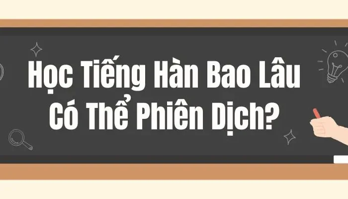 Học Tiếng Hàn Bao Lâu Có Thể Phiên Dịch?