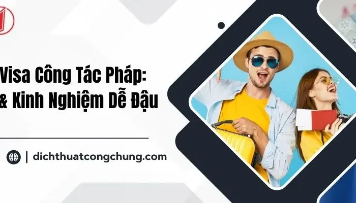 Hướng Dẫn Xin Visa Công Tác Pháp: Hồ Sơ, Thủ Tục & Kinh Nghiệm Dễ Đậu